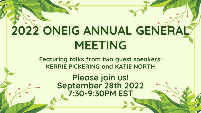 Green background graphic that states ONEIG Annual General Meeting featuring talks from two guest speakers: Kerrie Pickering and Katie North. Please join us Sept 28th 2022 7:30-930EST 